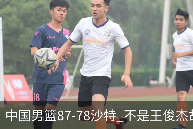 中国男篮87-78沙特 不是王俊杰胡金秋 他才是全场最佳 30+7带队起飞