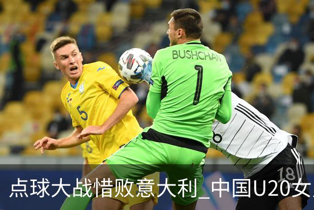 点球大战惜败意大利 中国U20女足无缘世界杯八强